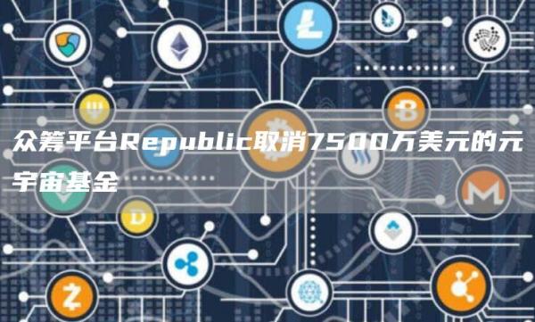 众筹平台Republic取消7500万美元的元宇宙基金1