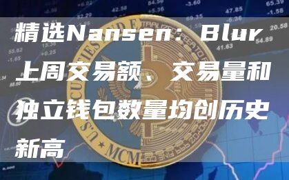 精选Nansen：Blur上周交易额、交易量和独立钱包数量均创历史新高1