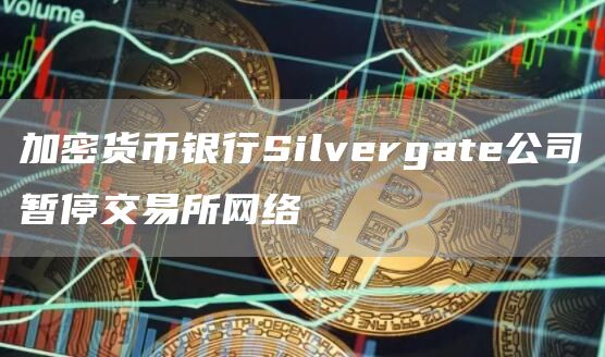 加密货币银行Silvergate公司暂停交易所网络1