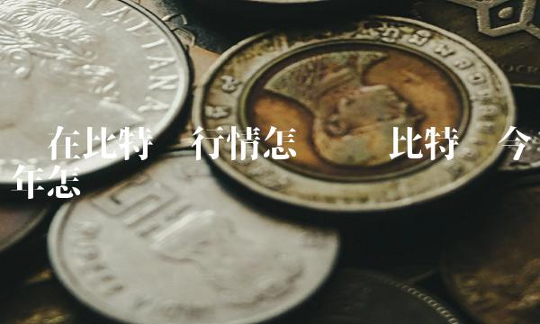 现在比特币行情怎么样-第1张图片-binance下载