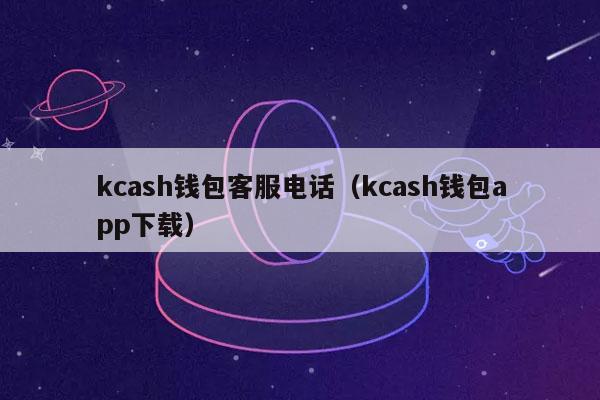 kcash钱包客服电话（kcash钱包app下载）-第1张图片-binance下载