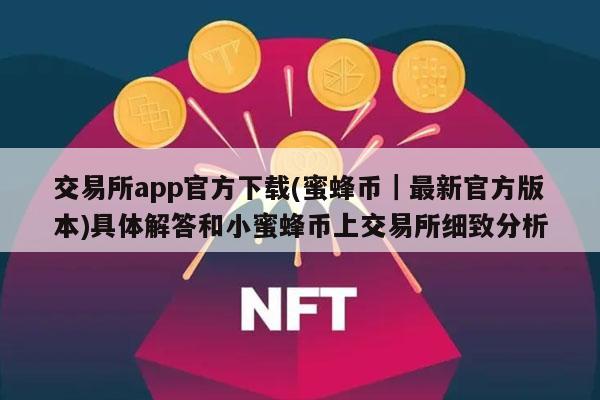 交易所app官方下载(蜜蜂币｜最新官方版本)具体解答和小蜜蜂币上交易所细致分析-第1张图片-binance下载