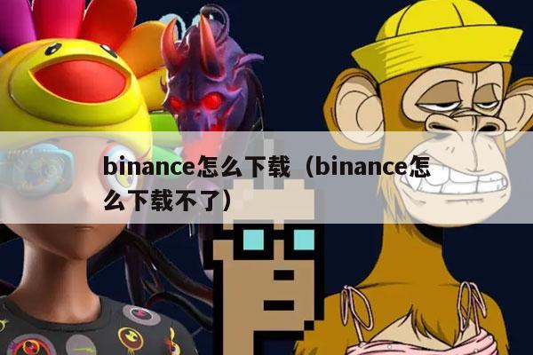 binance怎么下载（binance怎么下载不了）-第1张图片-binance下载