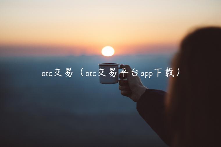 otc交易（otc交易平台app下载）-第1张图片-binance下载