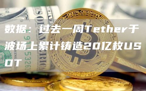 数据：过去一周Tether于波场上累计铸造20亿枚USDT1