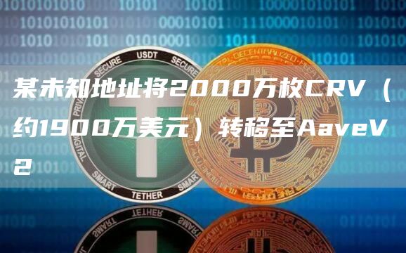 某未知地址将2000万枚CRV（约1900万美元）转移至AaveV21