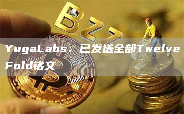 YugaLabs：已发送全部TwelveFold铭文1