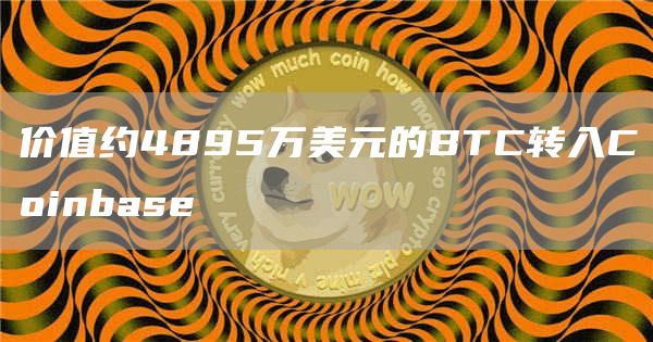 价值约4895万美元的BTC转入Coinbase1