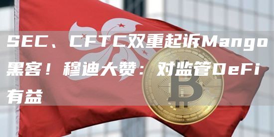 SEC、CFTC双重起诉Mango黑客！穆迪大赞：对监管DeFi有益1