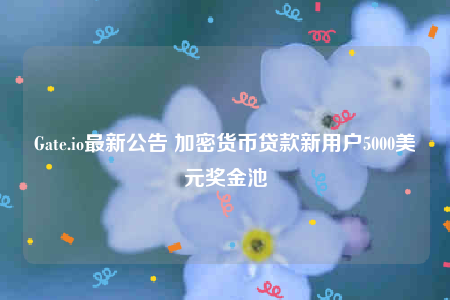 Gate.io最新公告 加密货币贷款新用户5000美元奖金池-第1张图片-binance下载