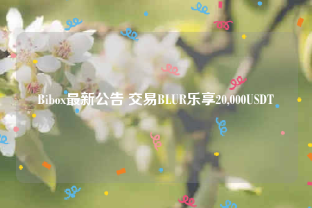 Bibox最新公告 交易BLUR乐享20,000USDT-第1张图片-binance下载
