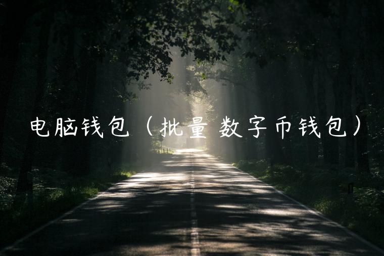 电脑钱包(批量 数字币钱包)-第1张图片-binance下载 电脑钱包(批量 数字币钱包)-第1张图片-binance下载