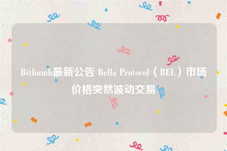 Bithumb最新公告 Bella Protocol（BEL）市场价格突然波动交易-第1张图片-binance下载