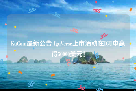 KuCoin最新公告 IguVerse上市活动在IGU中赢得50000美元！-第1张图片-binance下载