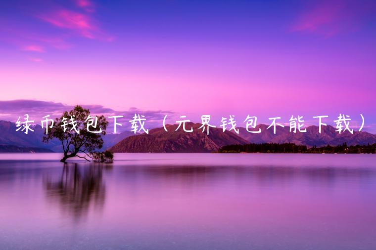 绿币钱包下载(元界钱包不能下载)-第1张图片-binance下载 绿币钱包下载(元界钱包不能下载)-第1张图片-binance下载