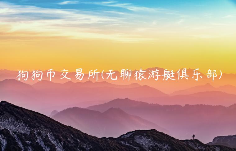 狗狗币交易平台 - 无聊猿游艇俱乐部-第1张图片-binance下载