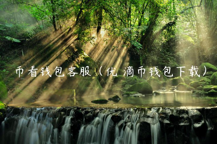 币看钱包客服(优 滴币钱包下载)-第1张图片-binance下载 币看钱包客服(优 滴币钱包下载)-第1张图片-binance下载