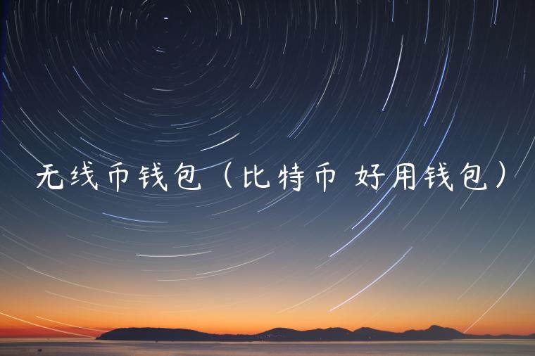 无线币钱包(比特币 好用钱包)-第1张图片-binance下载 无线币钱包(比特币 好用钱包)-第1张图片-binance下载
