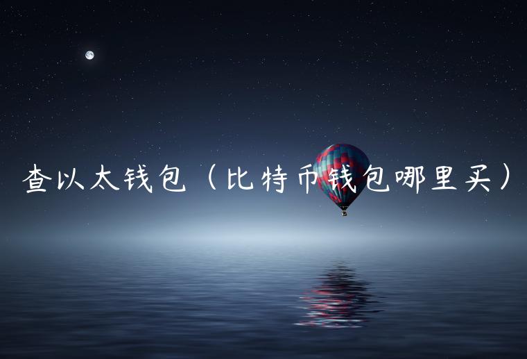 查以太钱包(比特币钱包哪里买)-第1张图片-binance下载 查以太钱包(比特币钱包哪里买)-第1张图片-binance下载