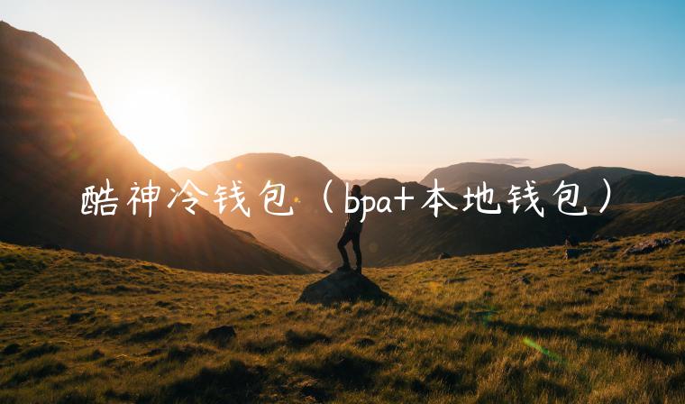 酷神冷钱包(bpa+本地钱包)-第1张图片-binance下载 酷神冷钱包(bpa+本地钱包)-第1张图片-binance下载
