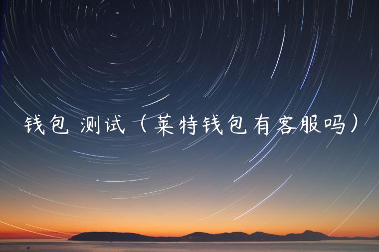 钱包 测试(莱特钱包有客服吗)-第1张图片-binance下载 钱包 测试(莱特钱包有客服吗)-第1张图片-binance下载
