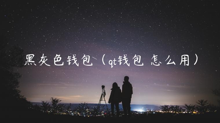 黑灰色钱包(qt钱包 怎么用)-第1张图片-binance下载 黑灰色钱包(qt钱包 怎么用)-第1张图片-binance下载