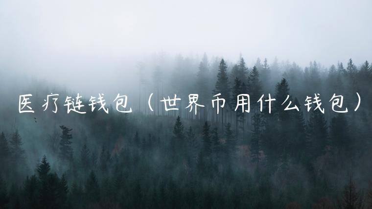 医疗链钱包(世界币用什么钱包)-第1张图片-binance下载 医疗链钱包(世界币用什么钱包)-第1张图片-binance下载