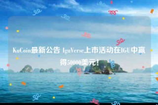 KuCoin最新公告 IguVerse上市活动在IGU中赢得50000美元！