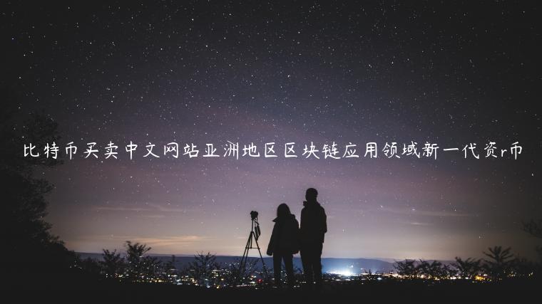 比特币买卖中文网站亚洲地区区块链应用领域新一代资r币-第1张图片-binance下载