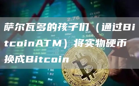萨尔瓦多的孩子们（通过BitcoinATM）将实物硬币换成Bitcoin-第1张图片-binance下载