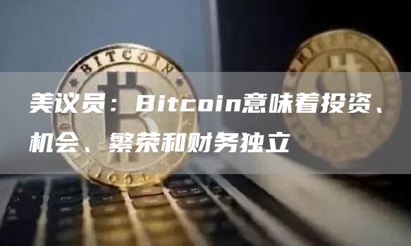 美议员：Bitcoin意味着投资、机会、繁荣和财务独立-第1张图片-binance下载