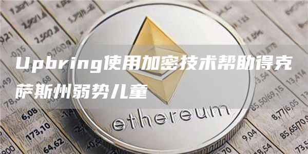 Upbring使用加密技术帮助得克萨斯州弱势儿童-第1张图片-binance下载 Upbring使用加密技术帮助得克萨斯州弱势儿童-第1张图片-binance下载