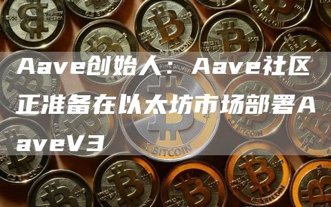 Aave创始人：Aave社区正准备在以太坊市场部署AaveV3-第1张图片-binance下载
