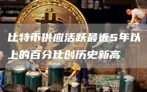 比特币供应活跃最近5年以上的百分比创历史新高-第1张图片-binance下载