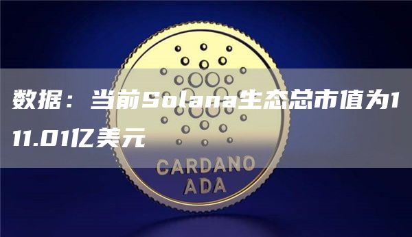 数据：当前Solana生态总市值为111.01亿美元-第1张图片-binance下载