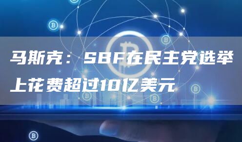 马斯克：SBF在民主党选举上花费超过10亿美元-第1张图片-binance下载