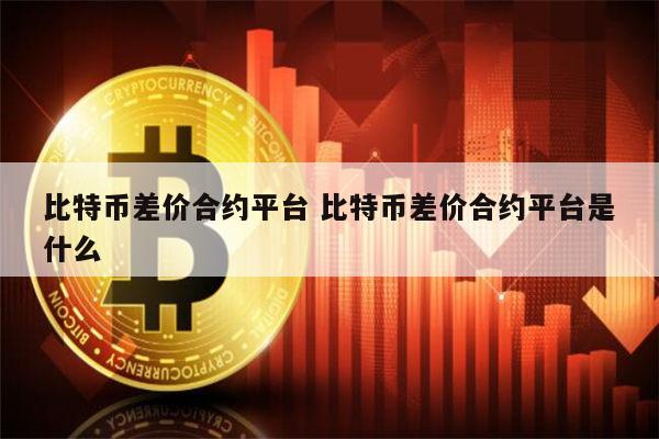 比特币合约是什么 比特币差价合约平台有哪些-第1张图片-binance下载 比特币合约是什么 比特币差价合约平台有哪些-第1张图片-binance下载