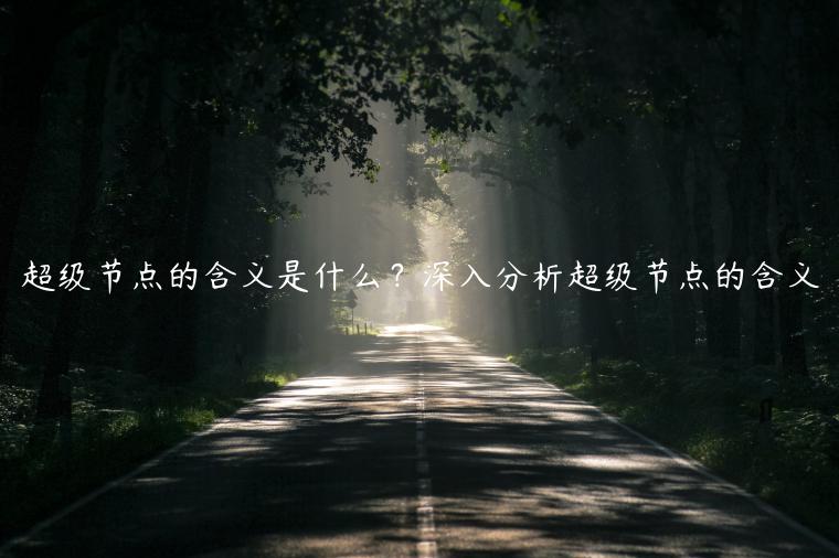 超级节点的含义是什么?深入分析超级节点的含义-第1张图片-binance下载 超级节点的含义是什么?深入分析超级节点的含义-第1张图片-binance下载