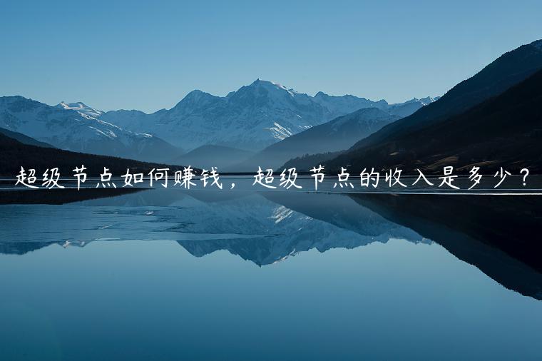超级节点如何赚钱,超级节点的收入是多少?-第1张图片-binance下载 超级节点如何赚钱,超级节点的收入是多少?-第1张图片-binance下载