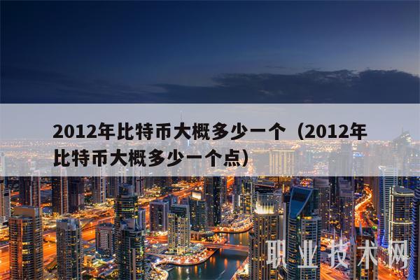 2012年比特币大概多少一个(2012年比特币大概多少一个点-第1张图片-binance下载 2012年比特币大概多少一个(2012年比特币大概多少一个点-第1张图片-binance下载