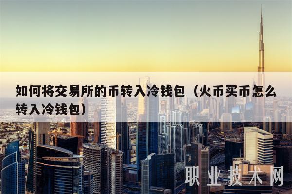 如何将交易所的币转入冷钱包(火币买币怎么转入冷钱包-第1张图片-binance下载 如何将交易所的币转入冷钱包(火币买币怎么转入冷钱包-第1张图片-binance下载