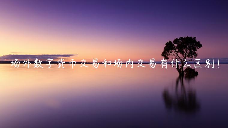 场外数字货币交易和场内交易有什么区别!-第1张图片-binance下载 场外数字货币交易和场内交易有什么区别!-第1张图片-binance下载