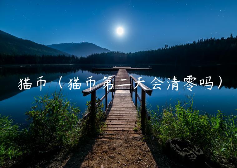 猫币(猫币第二天会清零吗)-第1张图片-binance下载 猫币(猫币第二天会清零吗)-第1张图片-binance下载
