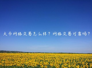 火币网格交易怎么样？网格交易可靠吗？