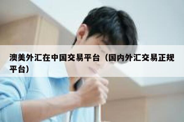 澳美外汇在中国交易平台(国内外汇交易正规平台)-第1张图片-binance下载 澳美外汇在中国交易平台(国内外汇交易正规平台)-第1张图片-binance下载