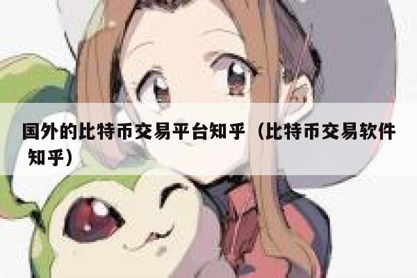 国外的比特币交易平台知乎(比特币交易软件 知乎)-第1张图片-binance下载 国外的比特币交易平台知乎(比特币交易软件 知乎)-第1张图片-binance下载