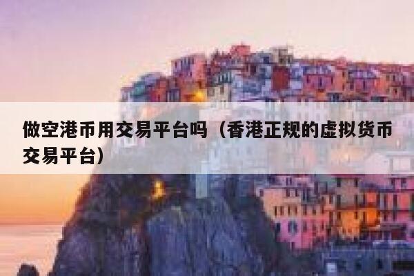 做空港币用交易平台吗(香港正规的虚拟货币交易平台)-第1张图片-binance下载 做空港币用交易平台吗(香港正规的虚拟货币交易平台)-第1张图片-binance下载