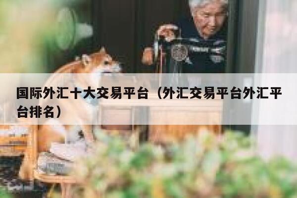国际外汇十大交易平台(外汇交易平台外汇平台排名)-第1张图片-binance下载 国际外汇十大交易平台(外汇交易平台外汇平台排名)-第1张图片-binance下载