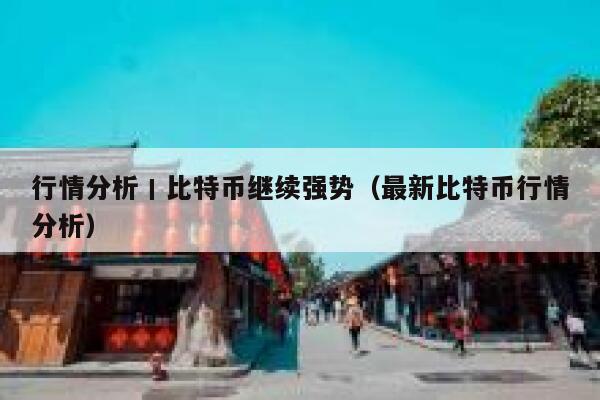 行情分析丨比特币继续强势(最新比特币行情分析)-第1张图片-binance下载 行情分析丨比特币继续强势(最新比特币行情分析)-第1张图片-binance下载