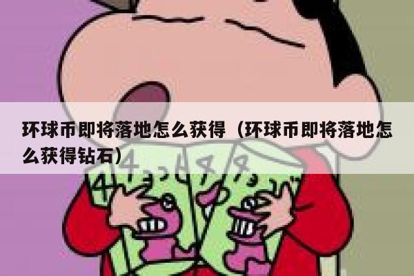 环球币即将落地怎么获得(环球币即将落地怎么获得钻石)-第1张图片-binance下载 环球币即将落地怎么获得(环球币即将落地怎么获得钻石)-第1张图片-binance下载